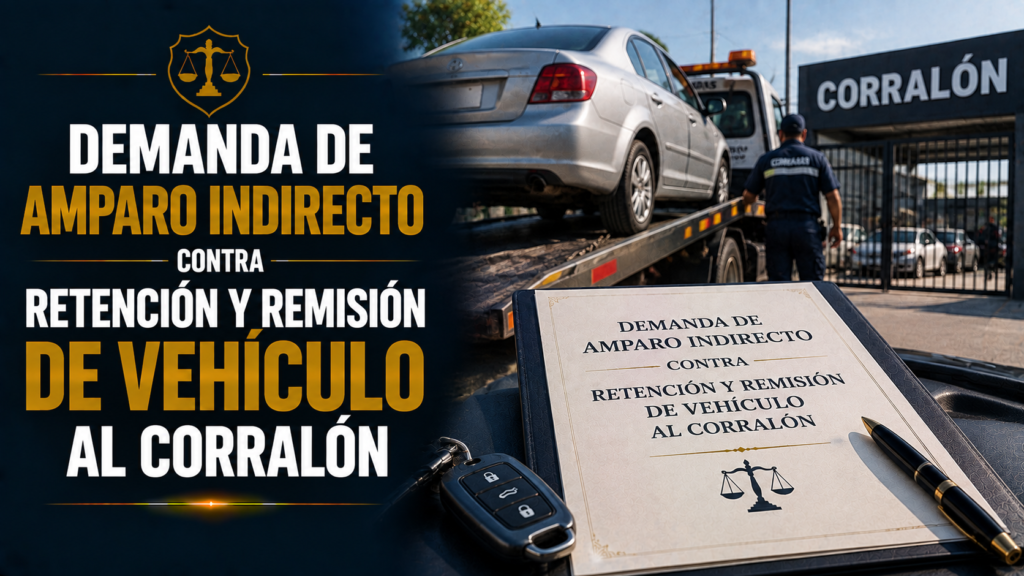 DEMANDA DE AMPARO INDIRECTO CONTRA RETENCIÓN Y REMISIÓN DE VEHÍCULO AL CORRALÓN